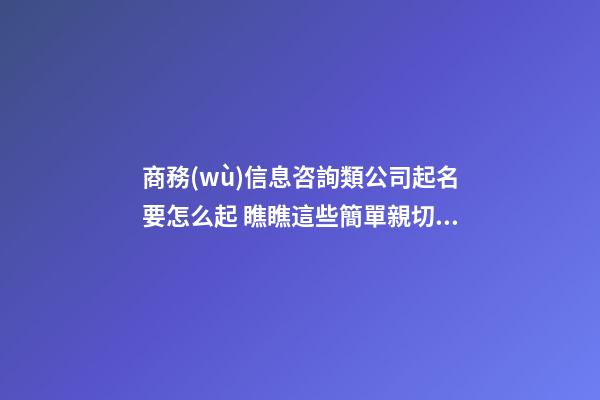 商務(wù)信息咨詢類公司起名要怎么起 瞧瞧這些簡單親切的名字-第1張-公司起名-玄機派